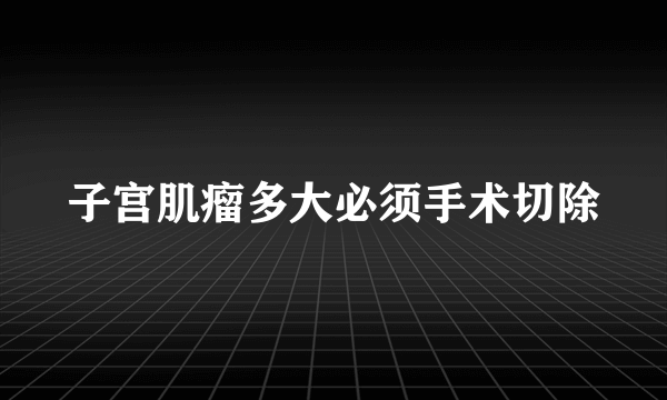 子宫肌瘤多大必须手术切除