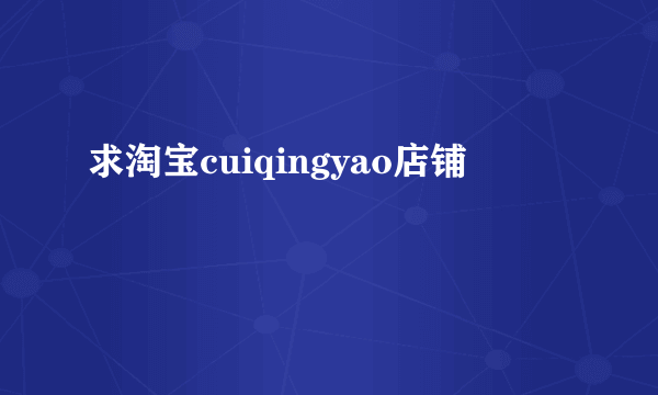 求淘宝cuiqingyao店铺