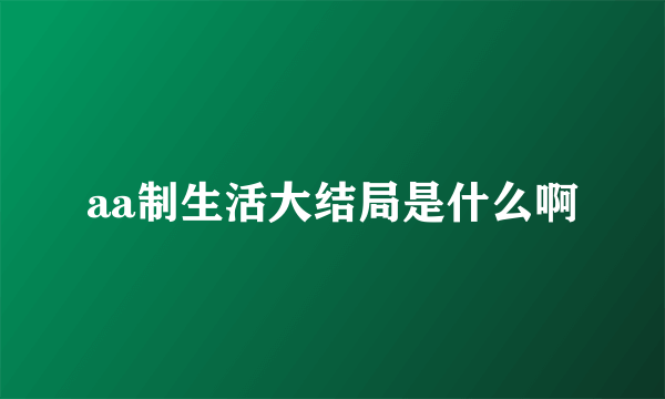 aa制生活大结局是什么啊