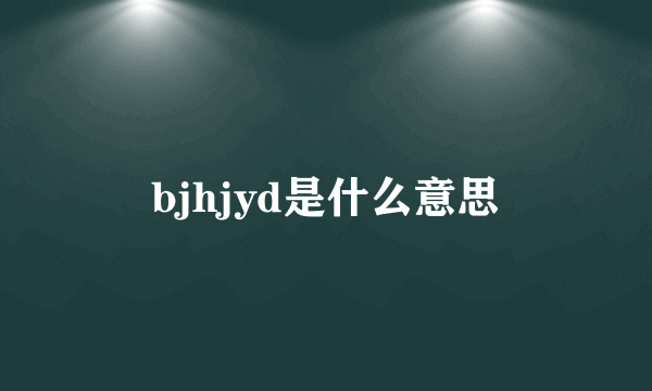 bjhjyd是什么意思