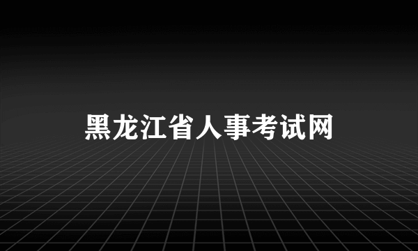 黑龙江省人事考试网