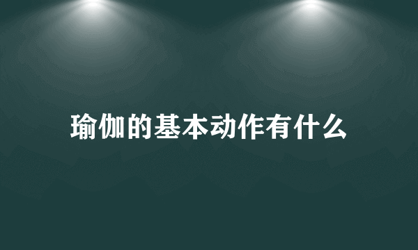 瑜伽的基本动作有什么