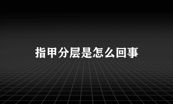 指甲分层是怎么回事