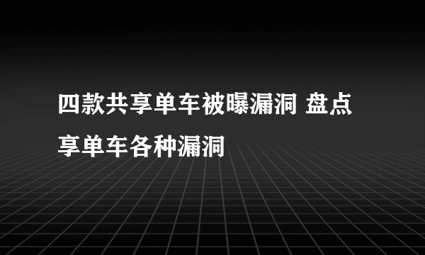 四款共享单车被曝漏洞 盘点享单车各种漏洞