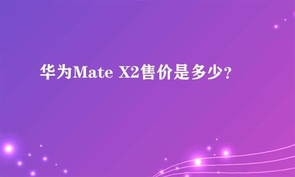 华为Mate X2售价是多少？