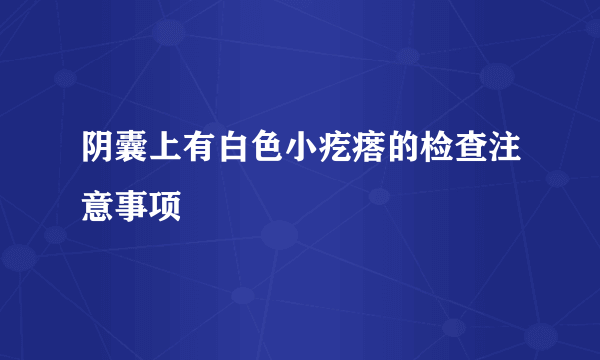 阴囊上有白色小疙瘩的检查注意事项