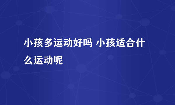 小孩多运动好吗 小孩适合什么运动呢