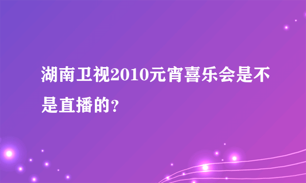 湖南卫视2010元宵喜乐会是不是直播的？