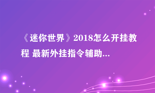 《迷你世界》2018怎么开挂教程 最新外挂指令辅助使用方法