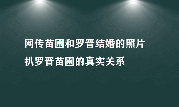 网传苗圃和罗晋结婚的照片  扒罗晋苗圃的真实关系