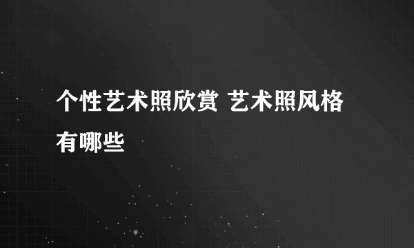 个性艺术照欣赏 艺术照风格有哪些