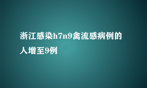 浙江感染h7n9禽流感病例的人增至9例