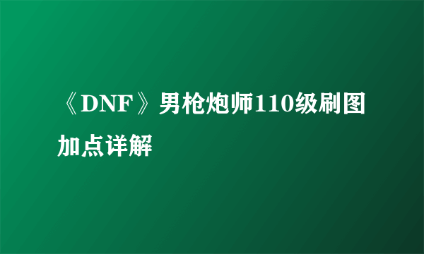 《DNF》男枪炮师110级刷图加点详解