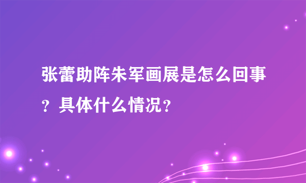 张蕾助阵朱军画展是怎么回事？具体什么情况？