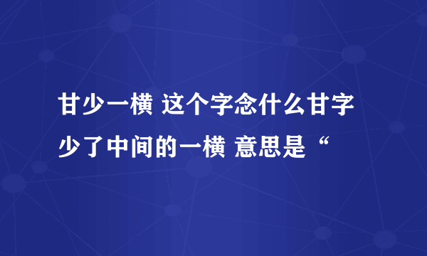 甘少一横 这个字念什么甘字少了中间的一横 意思是“