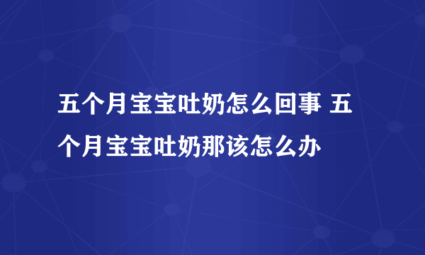 五个月宝宝吐奶怎么回事 五个月宝宝吐奶那该怎么办