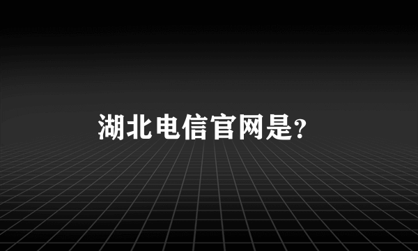 湖北电信官网是？