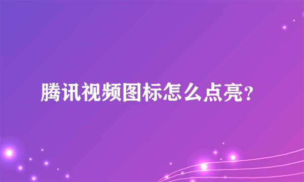 腾讯视频图标怎么点亮？