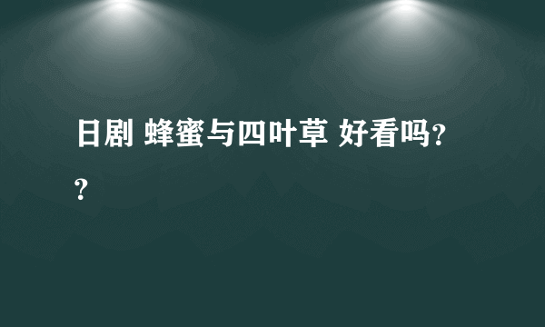 日剧 蜂蜜与四叶草 好看吗？？