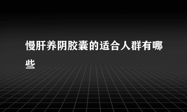 慢肝养阴胶囊的适合人群有哪些