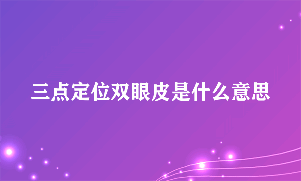 三点定位双眼皮是什么意思