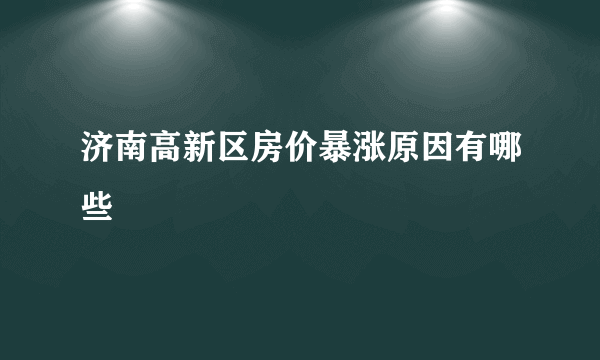 济南高新区房价暴涨原因有哪些