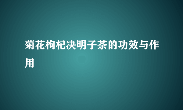 菊花枸杞决明子茶的功效与作用