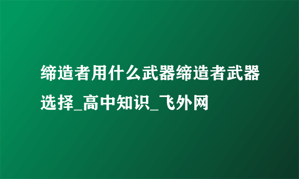 缔造者用什么武器缔造者武器选择_高中知识_飞外网