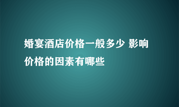 婚宴酒店价格一般多少 影响价格的因素有哪些