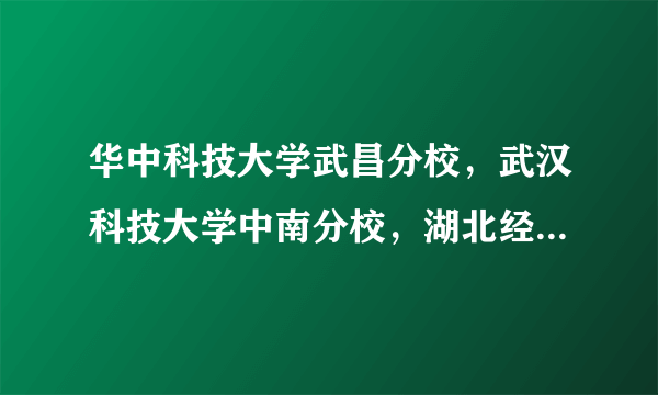 华中科技大学武昌分校，武汉科技大学中南分校，湖北经济学院法商学院哪个学校好一些