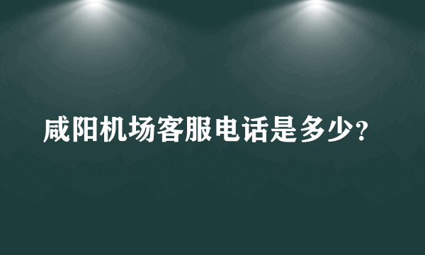 咸阳机场客服电话是多少？