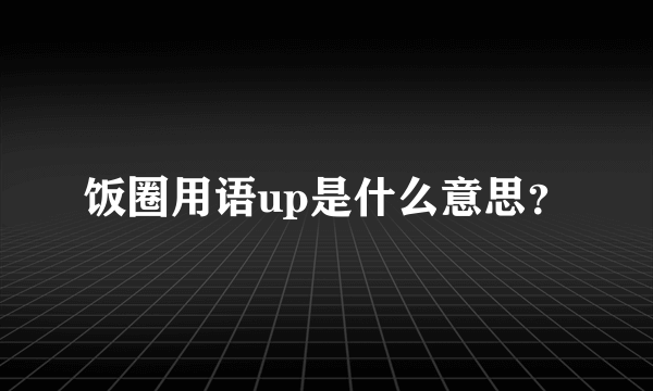 饭圈用语up是什么意思？