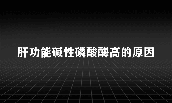 肝功能碱性磷酸酶高的原因