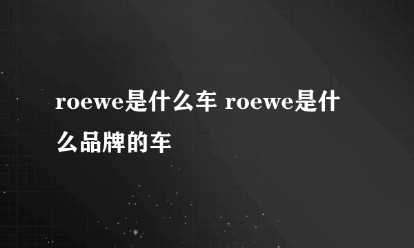 roewe是什么车 roewe是什么品牌的车