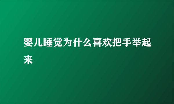 婴儿睡觉为什么喜欢把手举起来