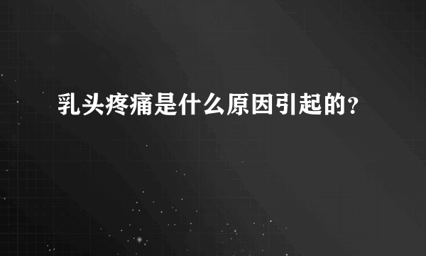 乳头疼痛是什么原因引起的？