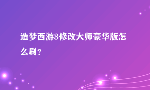 造梦西游3修改大师豪华版怎么刷？