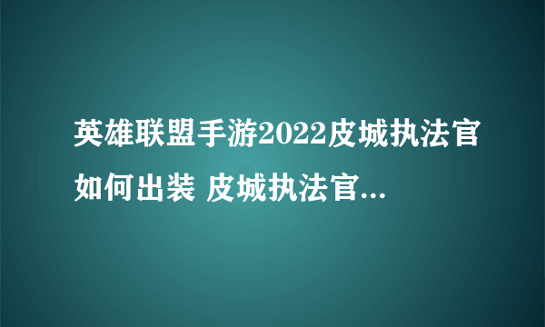 英雄联盟手游2022皮城执法官如何出装 皮城执法官出装攻略