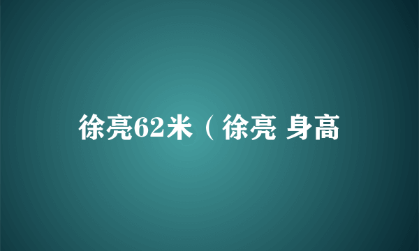 徐亮62米（徐亮 身高