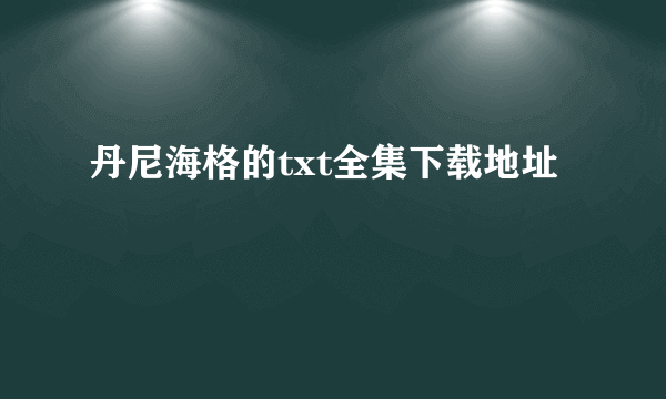 丹尼海格的txt全集下载地址