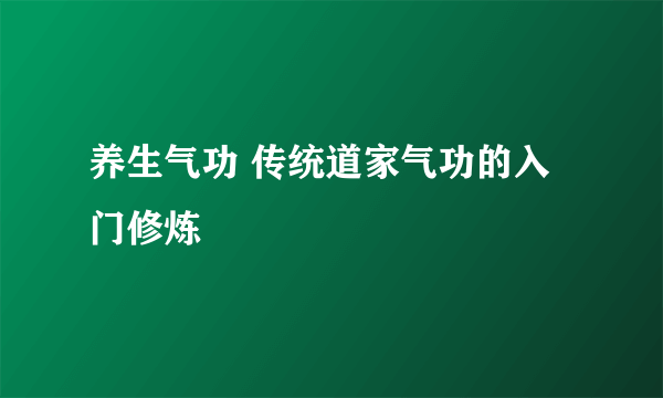 养生气功 传统道家气功的入门修炼