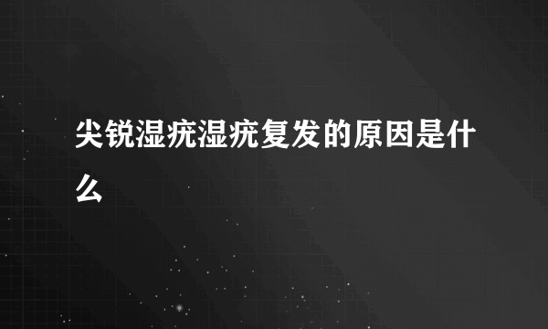 尖锐湿疣湿疣复发的原因是什么