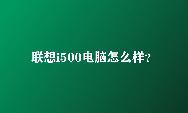 联想i500电脑怎么样？