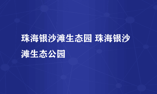 珠海银沙滩生态园 珠海银沙滩生态公园