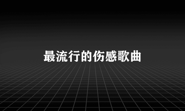 最流行的伤感歌曲