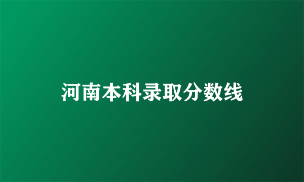 河南本科录取分数线