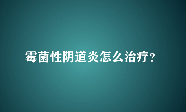 霉菌性阴道炎怎么治疗？