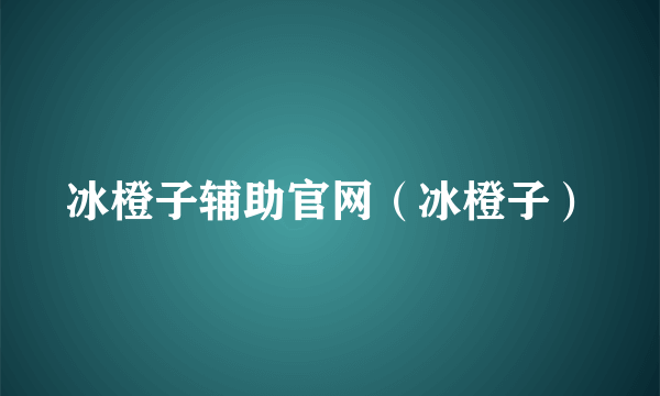 冰橙子辅助官网（冰橙子）