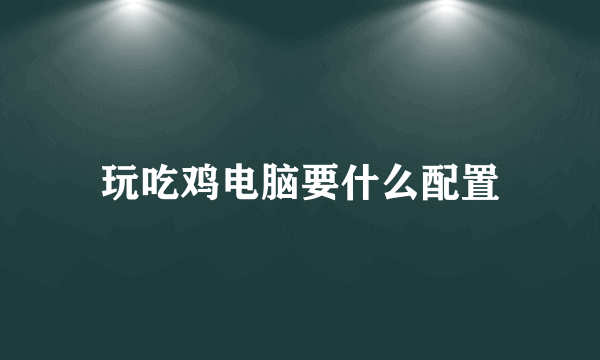 玩吃鸡电脑要什么配置