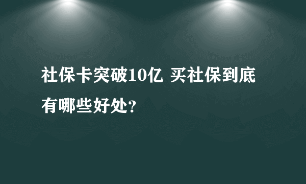 社保卡突破10亿 买社保到底有哪些好处？